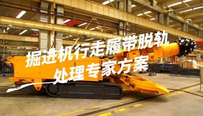 掘进机行走履带脱轨处理专家方案